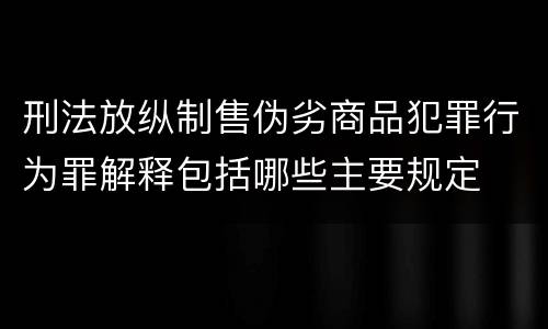 刑法放纵制售伪劣商品犯罪行为罪解释包括哪些主要规定