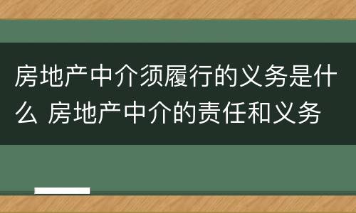 房地产中介须履行的义务是什么 房地产中介的责任和义务