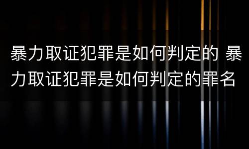 暴力取证犯罪是如何判定的 暴力取证犯罪是如何判定的罪名