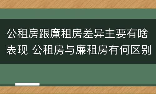公租房跟廉租房差异主要有啥表现 公租房与廉租房有何区别
