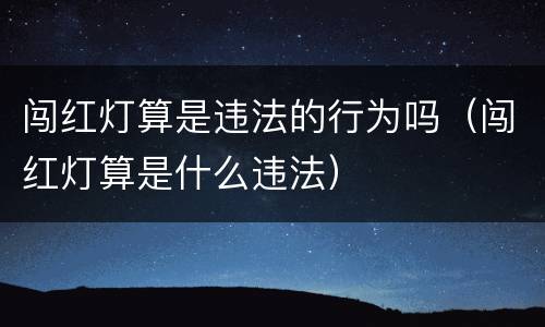 闯红灯算是违法的行为吗（闯红灯算是什么违法）