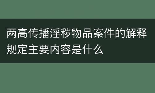 两高传播淫秽物品案件的解释规定主要内容是什么