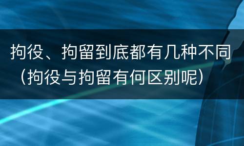 拘役、拘留到底都有几种不同（拘役与拘留有何区别呢）