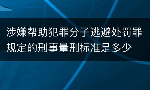 涉嫌帮助犯罪分子逃避处罚罪规定的刑事量刑标准是多少