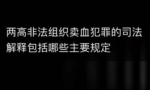 两高非法组织卖血犯罪的司法解释包括哪些主要规定