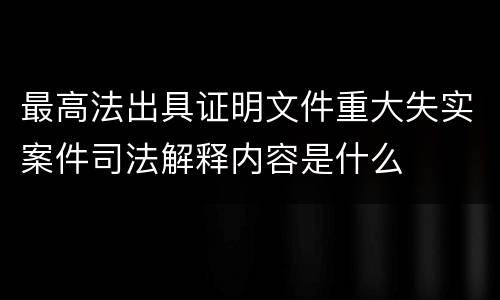 最高法出具证明文件重大失实案件司法解释内容是什么