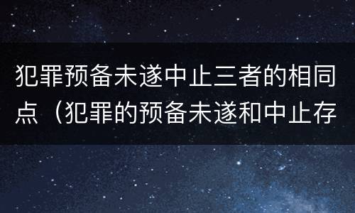 犯罪预备未遂中止三者的相同点（犯罪的预备未遂和中止存在于什么过程中）