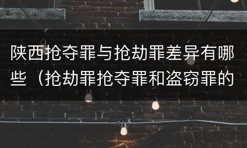 陕西抢夺罪与抢劫罪差异有哪些（抢劫罪抢夺罪和盗窃罪的区别）
