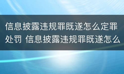 信息披露违规罪既遂怎么定罪处罚 信息披露违规罪既遂怎么定罪处罚依据