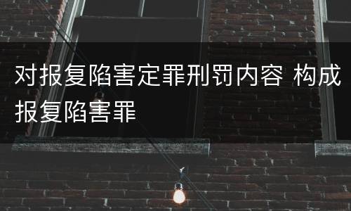 对报复陷害定罪刑罚内容 构成报复陷害罪