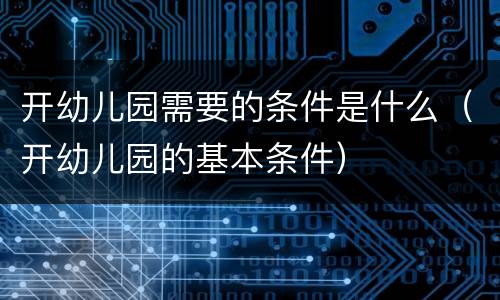 开幼儿园需要的条件是什么（开幼儿园的基本条件）