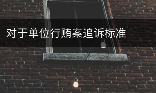 对于单位行贿案追诉标准