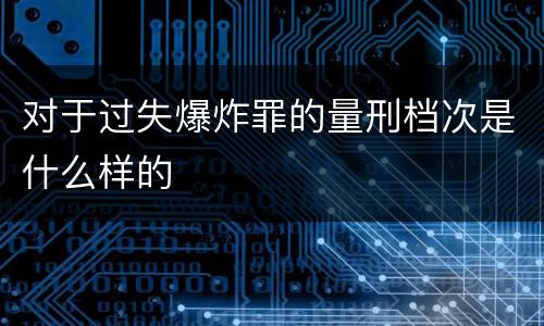对于过失爆炸罪的量刑档次是什么样的