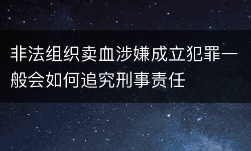 非法组织卖血涉嫌成立犯罪一般会如何追究刑事责任