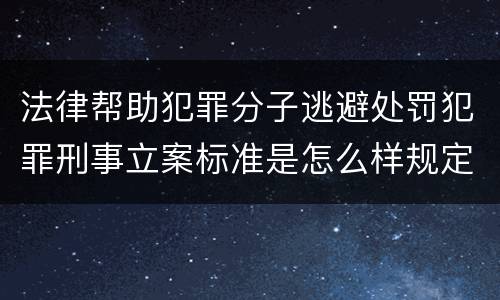 法律帮助犯罪分子逃避处罚犯罪刑事立案标准是怎么样规定