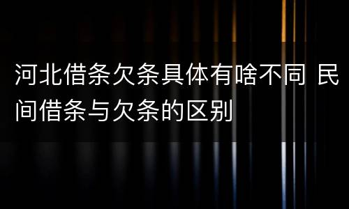 河北借条欠条具体有啥不同 民间借条与欠条的区别