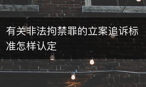 有关非法拘禁罪的立案追诉标准怎样认定