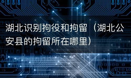 湖北识别拘役和拘留（湖北公安县的拘留所在哪里）
