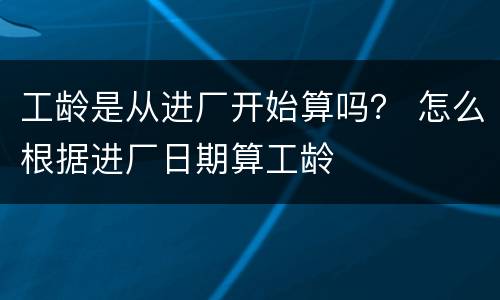 工龄是从进厂开始算吗？ 怎么根据进厂日期算工龄