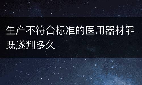 生产不符合标准的医用器材罪既遂判多久