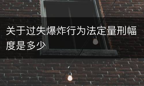 关于过失爆炸行为法定量刑幅度是多少