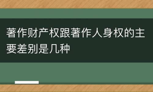 著作财产权跟著作人身权的主要差别是几种