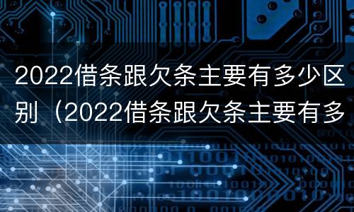 2022借条跟欠条主要有多少区别（2022借条跟欠条主要有多少区别呢）
