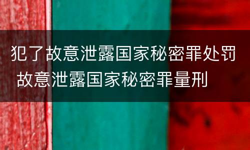 犯了故意泄露国家秘密罪处罚 故意泄露国家秘密罪量刑