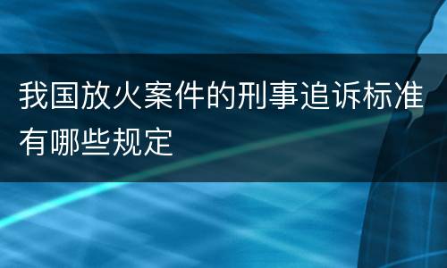 我国放火案件的刑事追诉标准有哪些规定