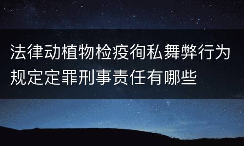 法律动植物检疫徇私舞弊行为规定定罪刑事责任有哪些