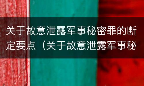 关于故意泄露军事秘密罪的断定要点（关于故意泄露军事秘密罪的断定要点有哪些）