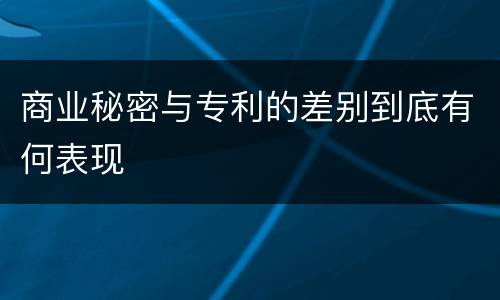 商业秘密与专利的差别到底有何表现