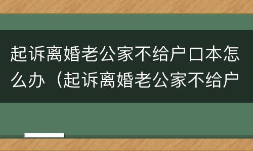 起诉离婚老公家不给户口本怎么办（起诉离婚老公家不给户口本怎么办呢）