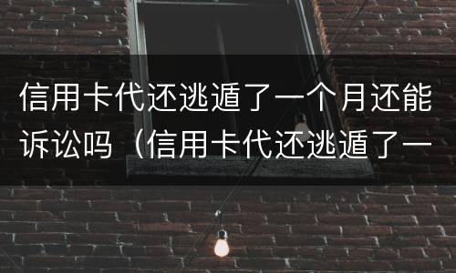 信用卡代还逃遁了一个月还能诉讼吗（信用卡代还逃遁了一个月还能诉讼吗怎么办）