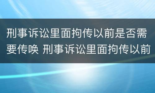 刑事诉讼里面拘传以前是否需要传唤 刑事诉讼里面拘传以前是否需要传唤证据