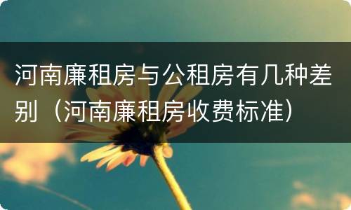 河南廉租房与公租房有几种差别（河南廉租房收费标准）