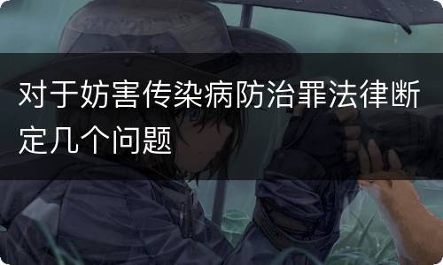 对于妨害传染病防治罪法律断定几个问题