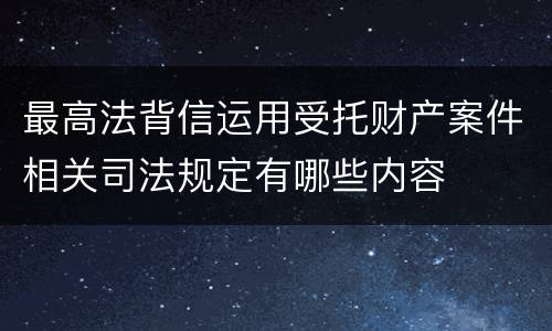 最高法背信运用受托财产案件相关司法规定有哪些内容