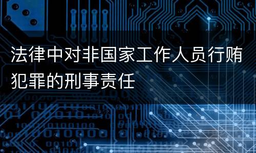 法律中对非国家工作人员行贿犯罪的刑事责任