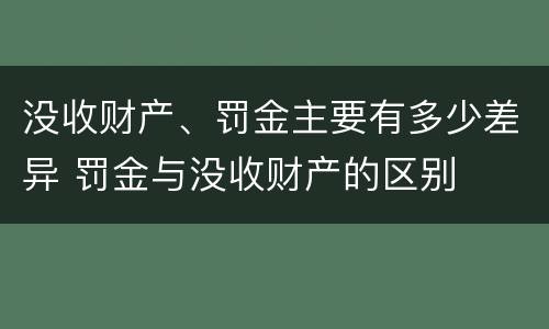 没收财产、罚金主要有多少差异 罚金与没收财产的区别