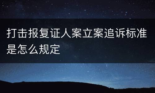 打击报复证人案立案追诉标准是怎么规定