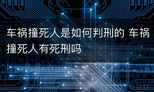 车祸撞死人是如何判刑的 车祸撞死人有死刑吗