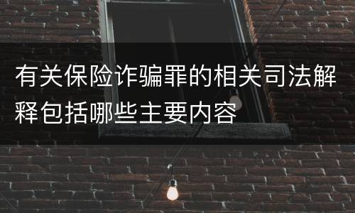 有关保险诈骗罪的相关司法解释包括哪些主要内容
