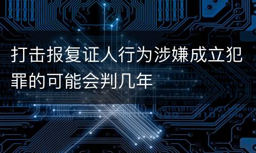 打击报复证人行为涉嫌成立犯罪的可能会判几年