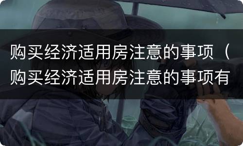 购买经济适用房注意的事项（购买经济适用房注意的事项有哪些）