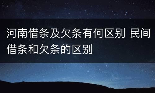 河南借条及欠条有何区别 民间借条和欠条的区别