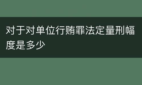 对于对单位行贿罪法定量刑幅度是多少