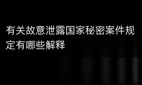 有关故意泄露国家秘密案件规定有哪些解释