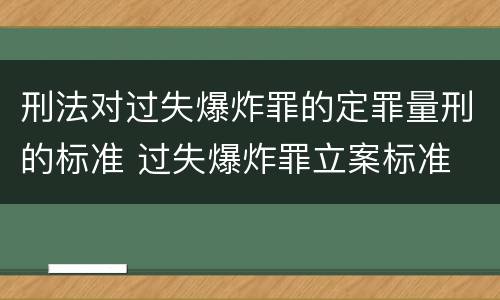 刑法对过失爆炸罪的定罪量刑的标准 过失爆炸罪立案标准