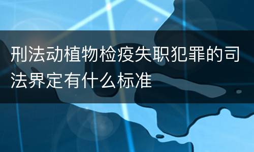 刑法动植物检疫失职犯罪的司法界定有什么标准